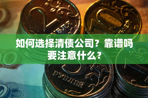 武汉如何选择清债公司？靠谱吗要注意什么？