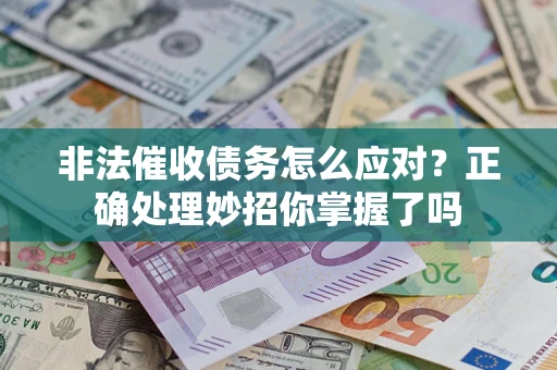 武汉非法催收债务怎么应对？正确处理妙招你掌握了吗