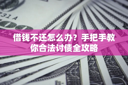 武汉借钱不还怎么办？手把手教你合法讨债全攻略