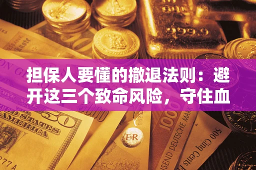 武汉担保人要懂的撤退法则：避开这三个致命风险，守住血汗钱