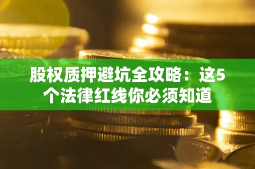 武汉股权质押避坑全攻略：这5个法律红线你必须知道