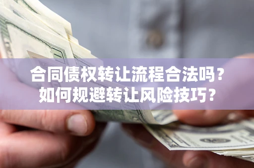 武汉合同债权转让流程合法吗？如何规避转让风险技巧？