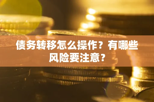 武汉债务转移怎么操作？有哪些风险要注意？