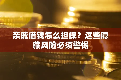 武汉亲戚借钱怎么担保？这些隐藏风险必须警惕