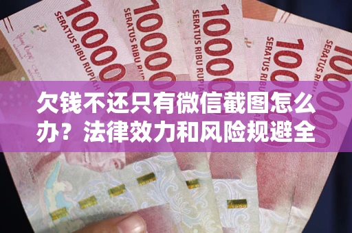 武汉欠钱不还只有微信截图怎么办？法律效力和风险规避全解析