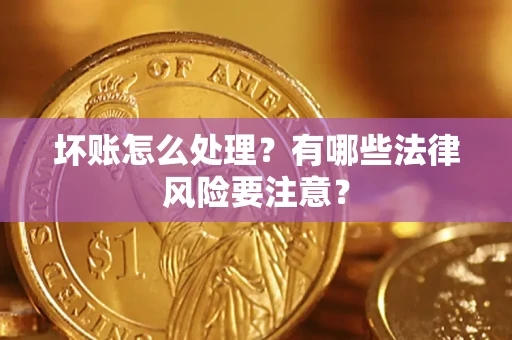 武汉坏账怎么处理？有哪些法律风险要注意？