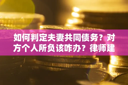 武汉如何判定夫妻共同债务？对方个人所负该咋办？律师建议