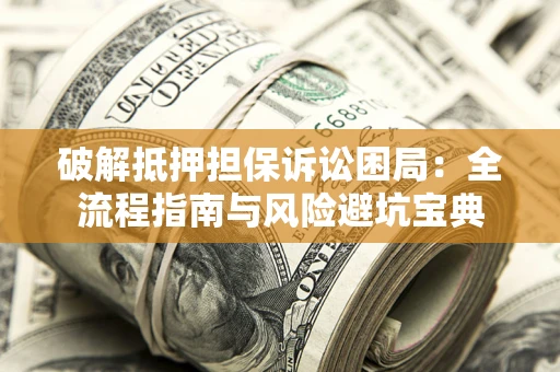 武汉破解抵押担保诉讼困局:全流程指南与风险避坑宝典 武汉破解抵押担保诉讼困局:全流程指南与风险避坑宝典
