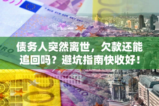 武汉债务人突然离世，欠款还能追回吗？避坑指南快收好！
