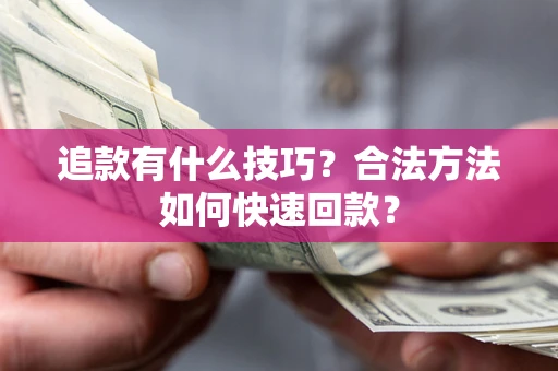 武汉追款有什么技巧？合法方法如何快速回款？