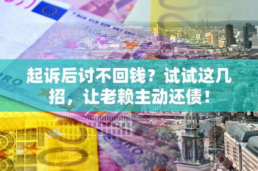 武汉起诉后讨不回钱？试试这几招，让老赖主动还债！