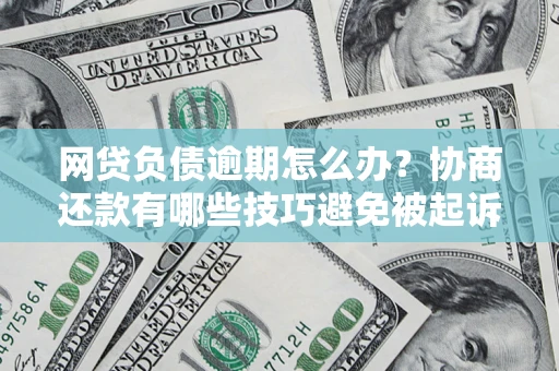 武汉网贷负债逾期怎么办？协商还款有哪些技巧避免被起诉？