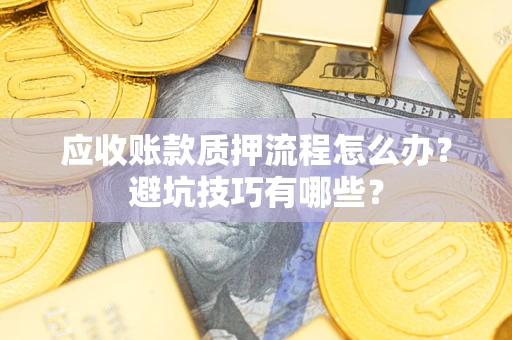武汉应收账款质押流程怎么办？避坑技巧有哪些？