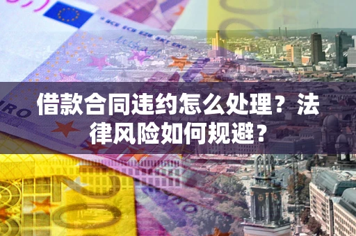 武汉借款合同违约怎么处理？法律风险如何规避？