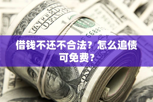 武汉借钱不还不合法？怎么追债可免费？