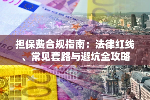 武汉担保费合规指南：法律红线、常见套路与避坑全攻略