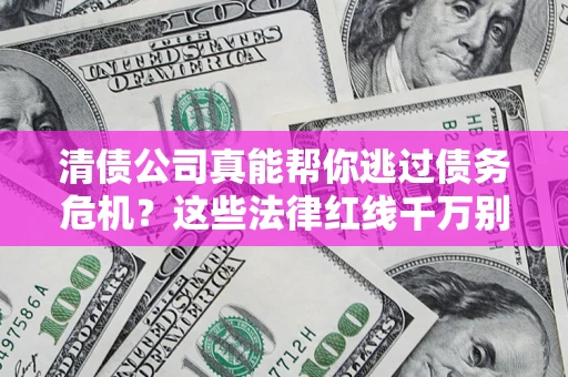 武汉清债公司真能帮你逃过债务危机？这些法律红线千万别踩