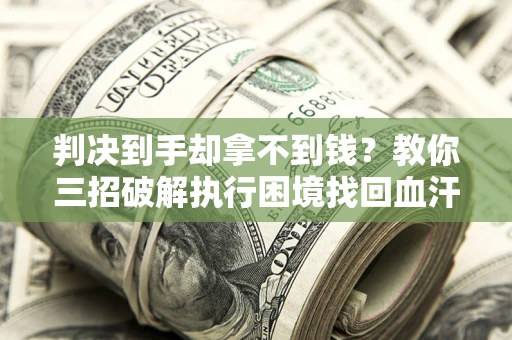 武汉判决到手却拿不到钱？教你三招破解执行困境找回血汗钱