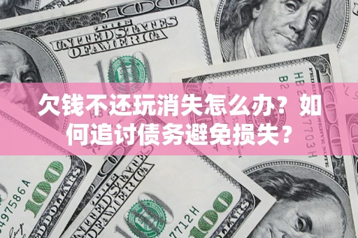 武汉欠钱不还玩消失怎么办？如何追讨债务避免损失？