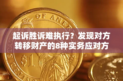 武汉起诉胜诉难执行？发现对方转移财产的8种实务应对方案