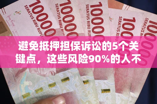 武汉避免抵押担保诉讼的5个关键点，这些风险90%的人不知道！