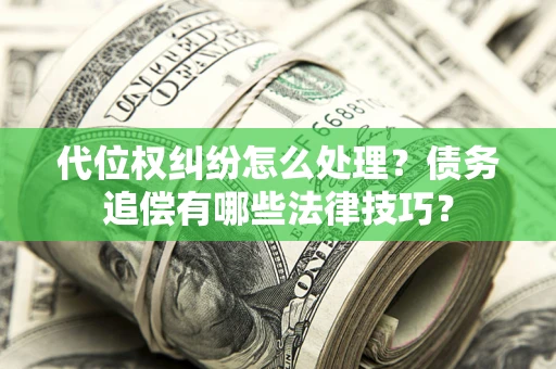 武汉代位权纠纷怎么处理？债务追偿有哪些法律技巧？