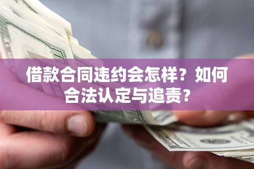 武汉借款合同违约会怎样？如何合法认定与追责？