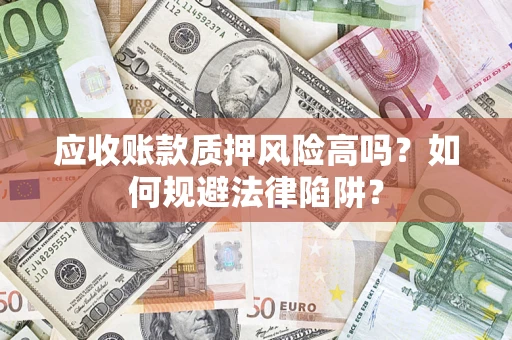 武汉应收账款质押风险高吗？如何规避法律陷阱？