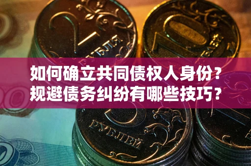 武汉如何确立共同债权人身份？规避债务纠纷有哪些技巧？
