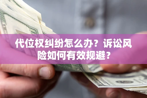 武汉代位权纠纷怎么办？诉讼风险如何有效规避？