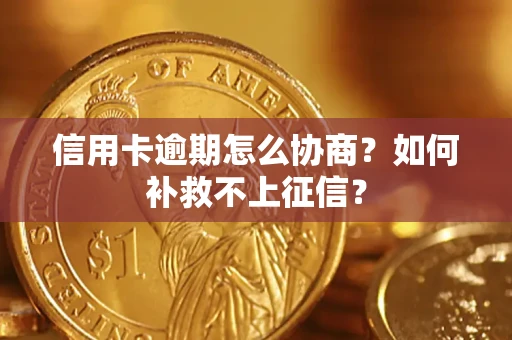 武汉信用卡逾期怎么协商？如何补救不上征信？