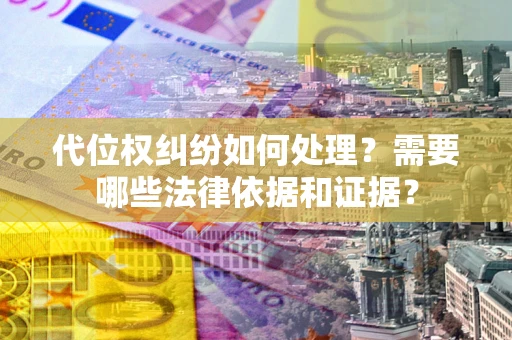 武汉代位权纠纷如何处理？需要哪些法律依据和证据？