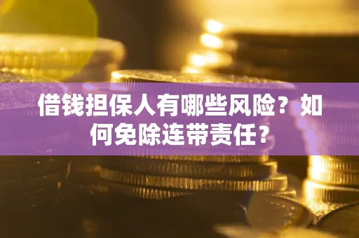 武汉借钱担保人有哪些风险？如何免除连带责任？