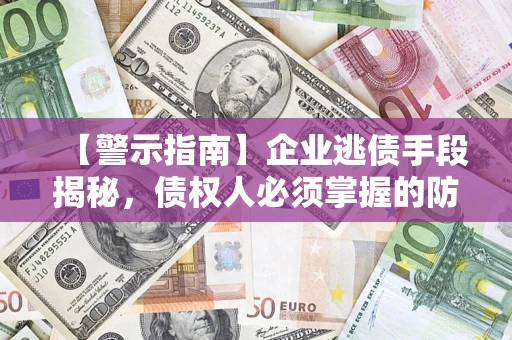 武汉【警示指南】企业逃债手段揭秘，债权人必须掌握的防坑宝典