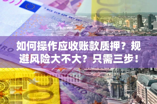 武汉如何操作应收账款质押？规避风险大不大？只需三步！