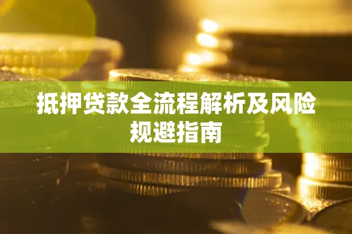 武汉抵押贷款全流程解析及风险规避指南