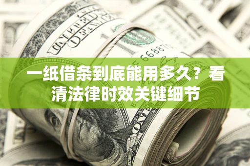 武汉一纸借条到底能用多久？看清法律时效关键细节