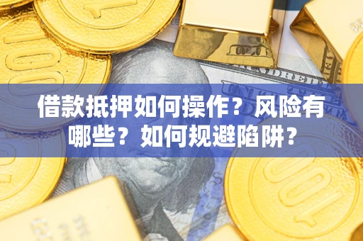武汉借款抵押如何操作?风险有哪些?如何规避陷阱? 武汉借款抵押如何操作?风险有哪些?如何规避陷阱?