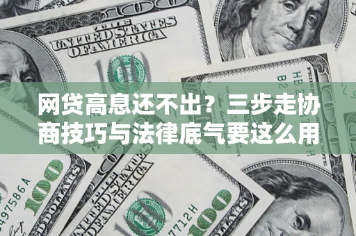 武汉网贷高息还不出？三步走协商技巧与法律底气要这么用
