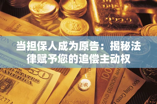 武汉当担保人成为原告:揭秘法律赋予您的追偿主动权 武汉当担保人成为原告:揭秘法律赋予您的追偿主动权