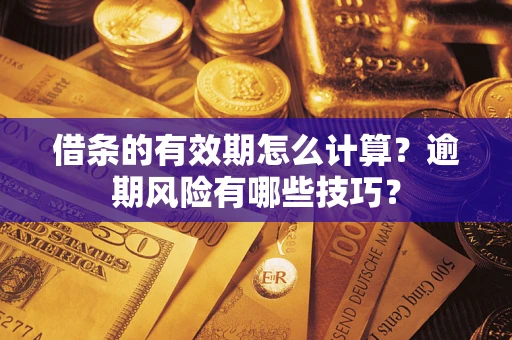 武汉借条的有效期怎么计算？逾期风险有哪些技巧？