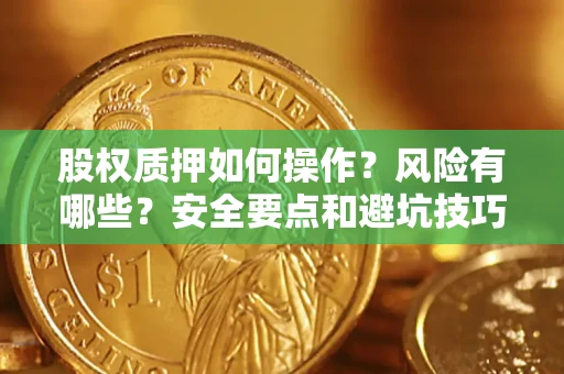 武汉股权质押如何操作？风险有哪些？安全要点和避坑技巧？