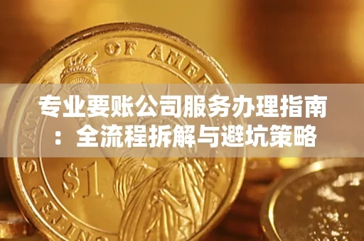 武汉专业要账公司服务办理指南：全流程拆解与避坑策略