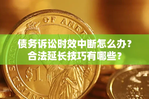 武汉债务诉讼时效中断怎么办？合法延长技巧有哪些？