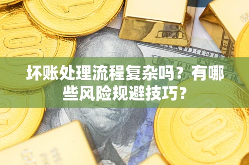 武汉坏账处理流程复杂吗？有哪些风险规避技巧？