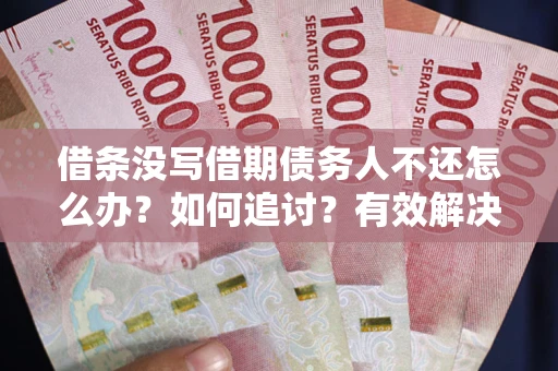 武汉借条没写借期债务人不还怎么办？如何追讨？有效解决方案！