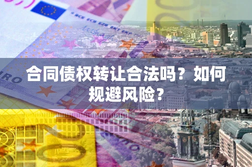 武汉合同债权转让合法吗?如何规避风险? 武汉合同债权转让合法吗?如何规避风险?