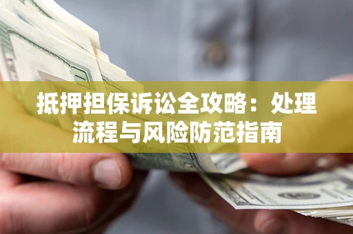 武汉抵押担保诉讼全攻略：处理流程与风险防范指南