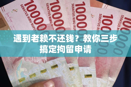 武汉遇到老赖不还钱？教你三步搞定拘留申请