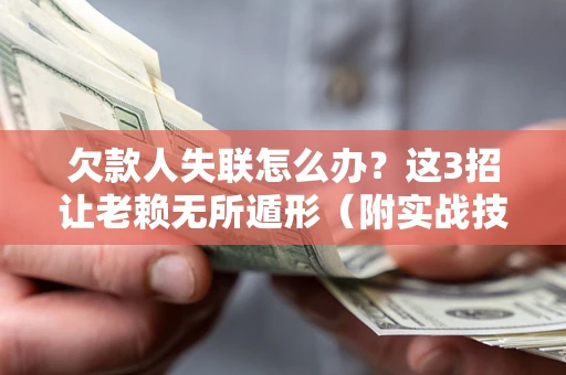 武汉欠款人失联怎么办？这3招让老赖无所遁形（附实战技巧）